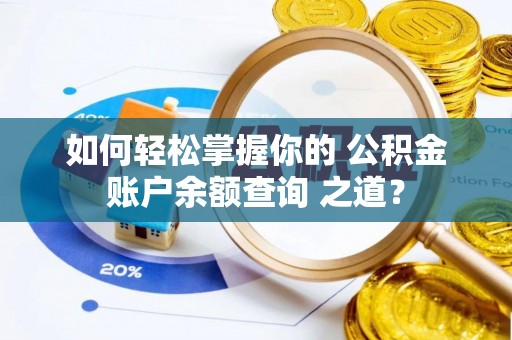 义竹如何轻松掌握你的 公积金账户余额查询 之道？
