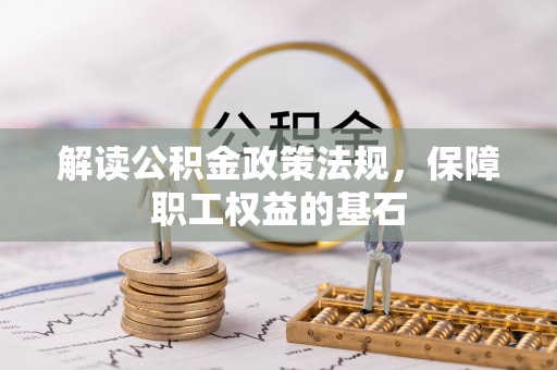 义竹解读公积金政策法规，保障职工权益的基石