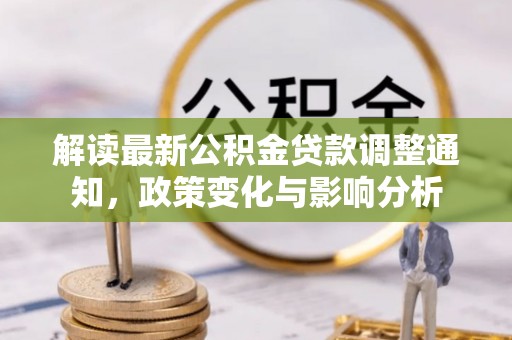 义竹解读最新公积金贷款调整通知，政策变化与影响分析