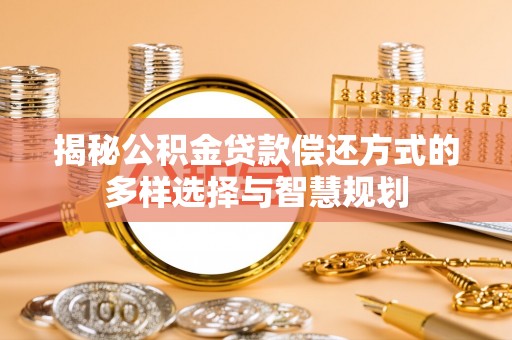 义竹揭秘公积金贷款偿还方式的多样选择与智慧规划