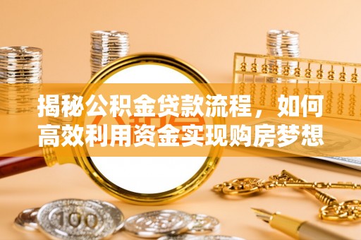 义竹揭秘公积金贷款流程，如何高效利用资金实现购房梦想