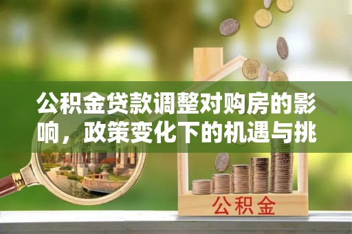 义竹公积金贷款调整对购房的影响，政策变化下的机遇与挑战