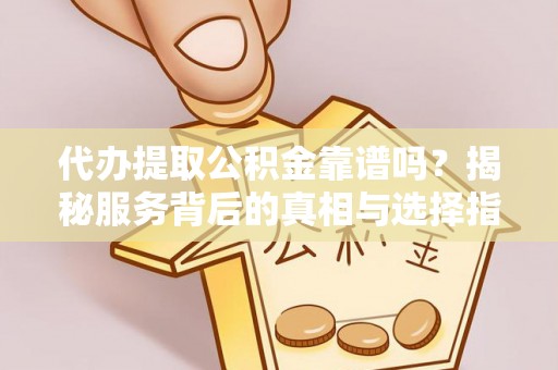 义竹代办提取公积金靠谱吗？揭秘服务背后的真相与选择指南