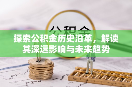 义竹探索公积金历史沿革，解读其深远影响与未来趋势