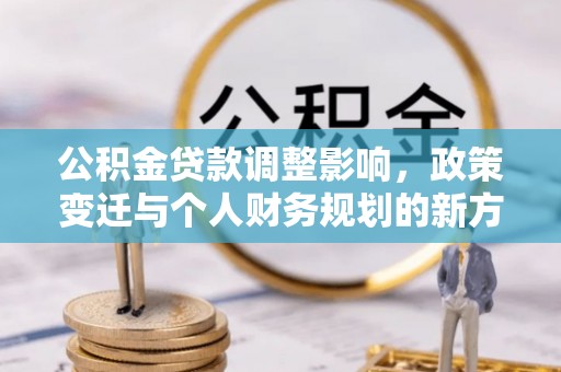 义竹公积金贷款调整影响，政策变迁与个人财务规划的新方向