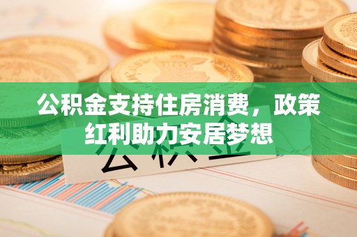 义竹公积金支持住房消费，政策红利助力安居梦想