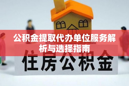义竹公积金提取代办单位服务解析与选择指南