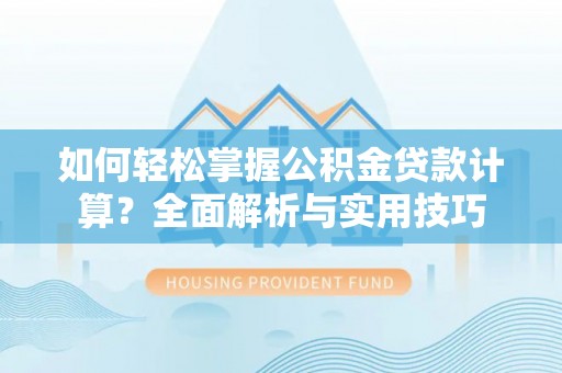 义竹如何轻松掌握公积金贷款计算？全面解析与实用技巧