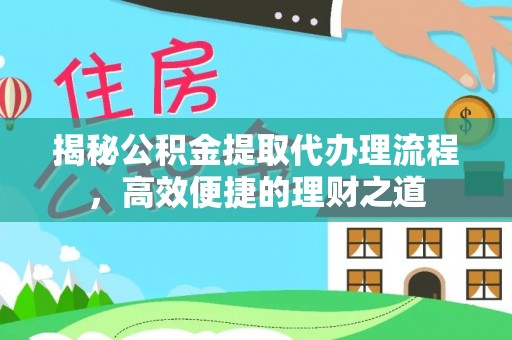 义竹揭秘公积金提取代办理流程，高效便捷的理财之道