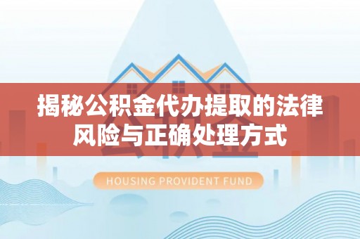 义竹揭秘公积金代办提取的法律风险与正确处理方式