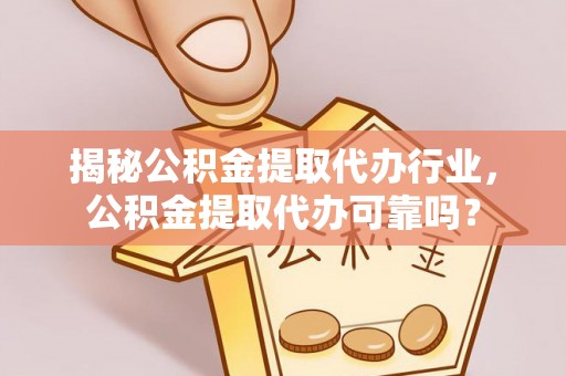 义竹揭秘公积金提取代办行业，公积金提取代办可靠吗？