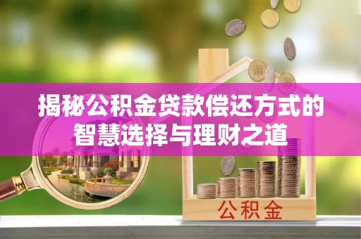 义竹揭秘公积金贷款偿还方式的智慧选择与理财之道