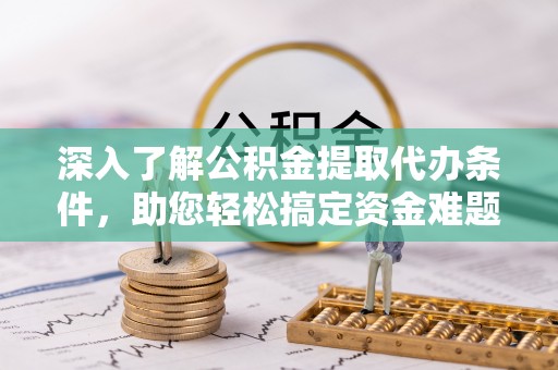 义竹深入了解公积金提取代办条件，助您轻松搞定资金难题