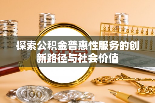 义竹探索公积金普惠性服务的创新路径与社会价值