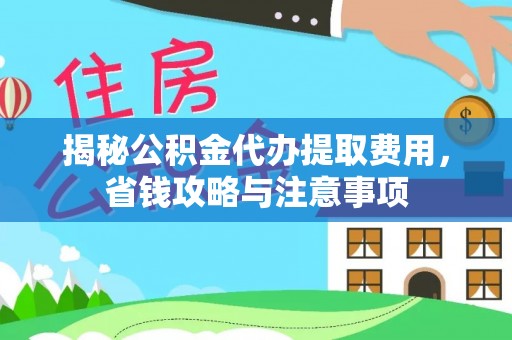 义竹揭秘公积金代办提取费用，省钱攻略与注意事项