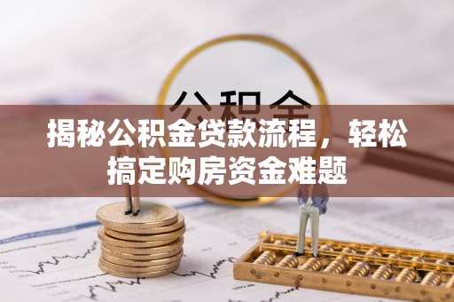 义竹揭秘公积金贷款流程，轻松搞定购房资金难题