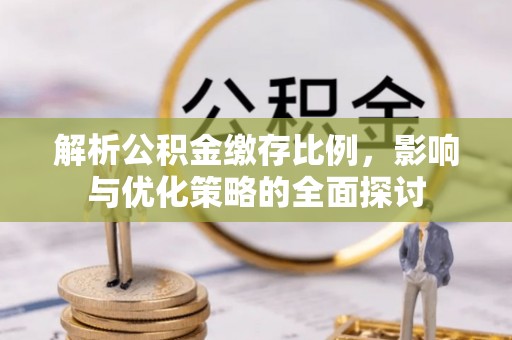 义竹解析公积金缴存比例，影响与优化策略的全面探讨