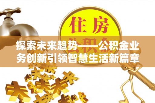 义竹探索未来趋势——公积金业务创新引领智慧生活新篇章