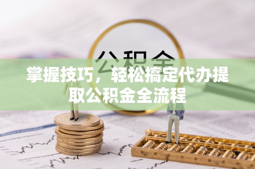 义竹掌握技巧，轻松搞定代办提取公积金全流程