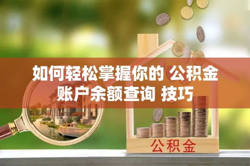 义竹如何轻松掌握你的 公积金账户余额查询 技巧