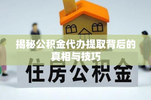 义竹揭秘公积金代办提取背后的真相与技巧