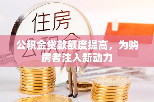 义竹公积金贷款额度提高，为购房者注入新动力