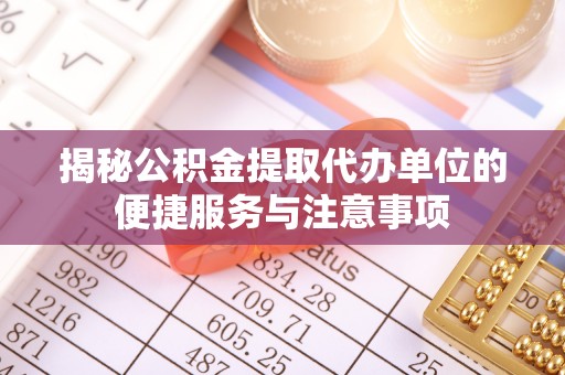 义竹揭秘公积金提取代办单位的便捷服务与注意事项