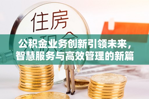 义竹公积金业务创新引领未来，智慧服务与高效管理的新篇章