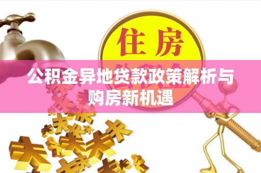 义竹公积金异地贷款政策解析与购房新机遇