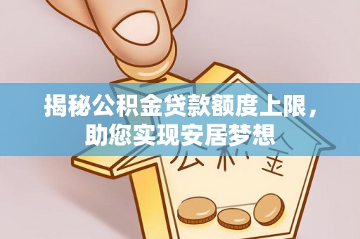 义竹揭秘公积金贷款额度上限，助您实现安居梦想