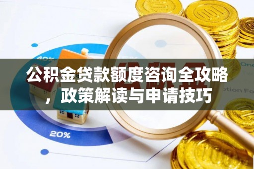 义竹公积金贷款额度咨询全攻略，政策解读与申请技巧