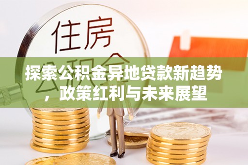 义竹探索公积金异地贷款新趋势，政策红利与未来展望