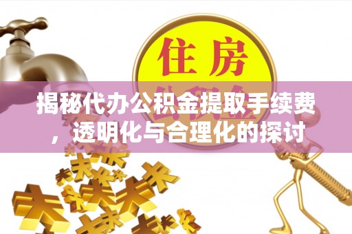 义竹揭秘代办公积金提取手续费，透明化与合理化的探讨