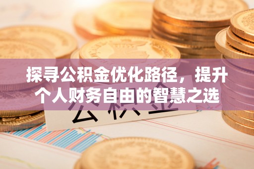 义竹探寻公积金优化路径，提升个人财务自由的智慧之选