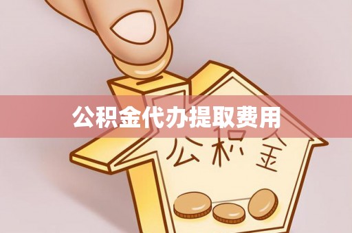 义竹公积金代办提取费用