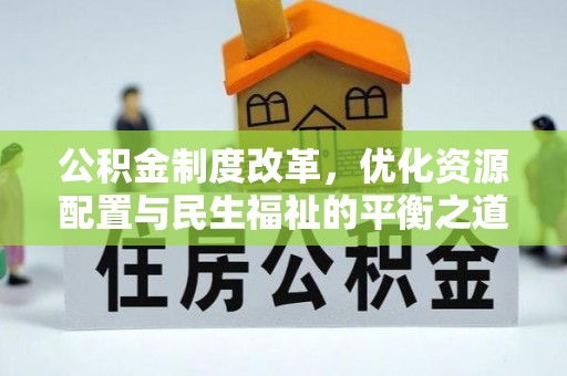 义竹公积金制度改革，优化资源配置与民生福祉的平衡之道