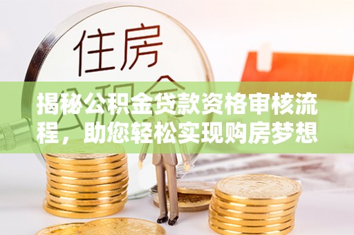 义竹揭秘公积金贷款资格审核流程，助您轻松实现购房梦想