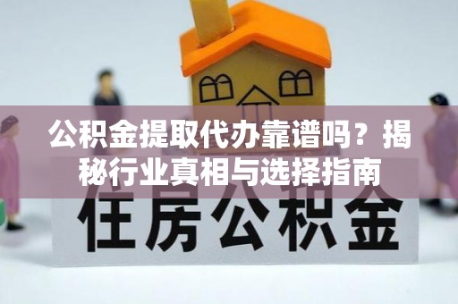义竹公积金提取代办靠谱吗？揭秘行业真相与选择指南