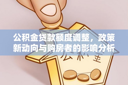 义竹公积金贷款额度调整，政策新动向与购房者的影响分析