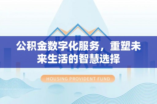 义竹公积金数字化服务，重塑未来生活的智慧选择