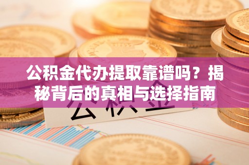 义竹公积金代办提取靠谱吗？揭秘背后的真相与选择指南