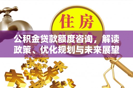 义竹公积金贷款额度咨询，解读政策、优化规划与未来展望