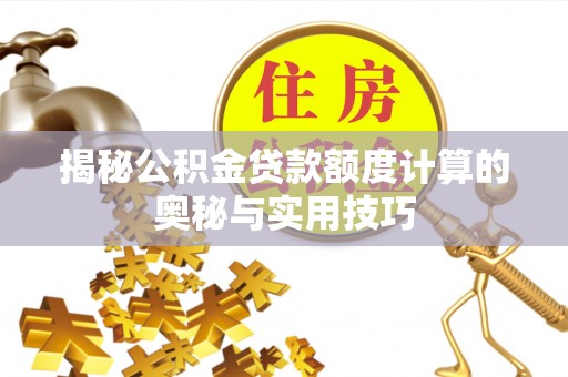 义竹揭秘公积金贷款额度计算的奥秘与实用技巧