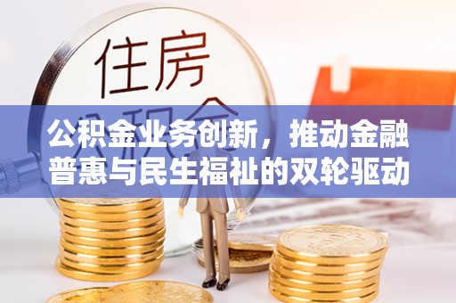 义竹公积金业务创新，推动金融普惠与民生福祉的双轮驱动
