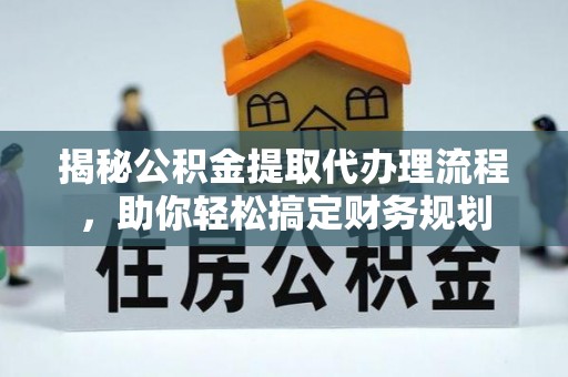 义竹揭秘公积金提取代办理流程，助你轻松搞定财务规划