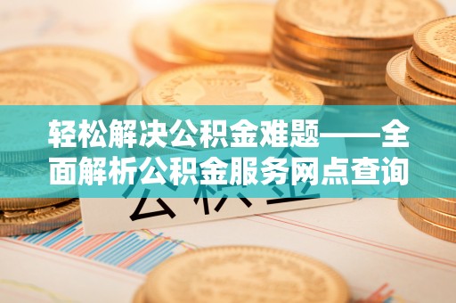 义竹轻松解决公积金难题——全面解析公积金服务网点查询技巧
