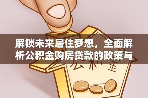 义竹解锁未来居住梦想，全面解析公积金购房贷款的政策与优势