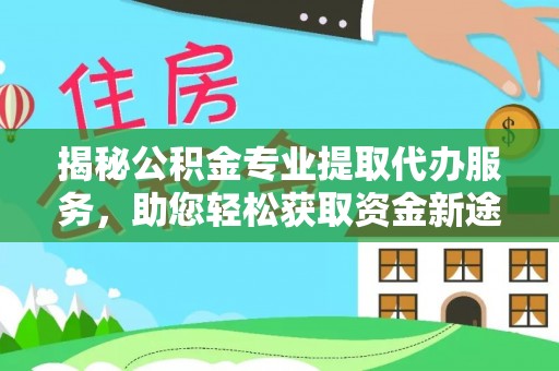 义竹揭秘公积金专业提取代办服务，助您轻松获取资金新途径