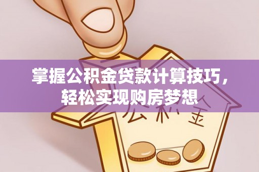 义竹掌握公积金贷款计算技巧，轻松实现购房梦想