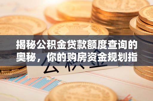 义竹揭秘公积金贷款额度查询的奥秘，你的购房资金规划指南